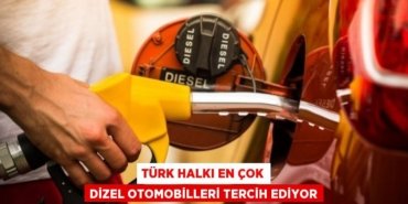 TÜRK HALKI EN ÇOK DİZEL OTOMOBİLLERİ TERCİH EDİYOR