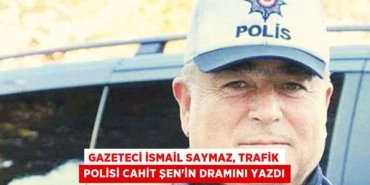 Gazeteci İsmail Saymaz, trafik polisi Cahit Şen’in dramını yazdı