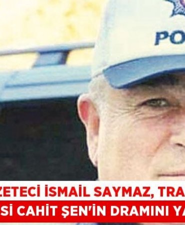 Gazeteci İsmail Saymaz, trafik polisi Cahit Şen’in dramını yazdı