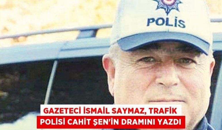 Gazeteci İsmail Saymaz, trafik polisi Cahit Şen’in dramını yazdı