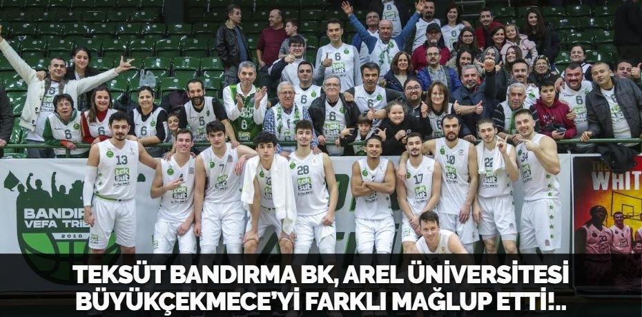 TEKSÜT BANDIRMA BK, AREL ÜNİVERSİTESİ BÜYÜKÇEKMECE’Yİ FARKLI MAĞLUP ETTİ!..