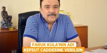 FARUK KULA’NIN ADI KEPSUT CADDESİNE VERİLSİN
