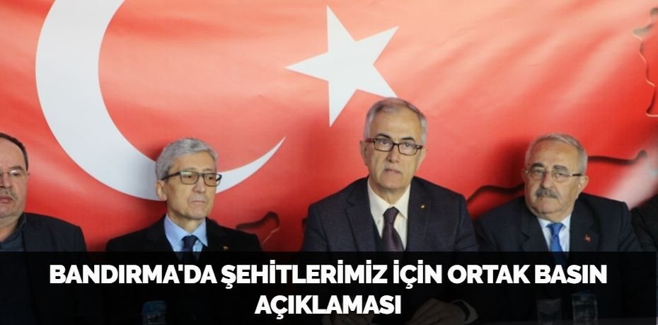 BANDIRMA'DA ŞEHİTLERİMİZ İÇİN ORTAK BASIN AÇIKLAMASI