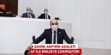 ŞAHİN; AKP’nin Adaleti Af İle Birlikte Çökmüştür!