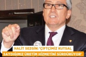 Halit Sezgin: “Çiftçimiz kutsal saydığımız üretim hizmetini sürdürüyor”