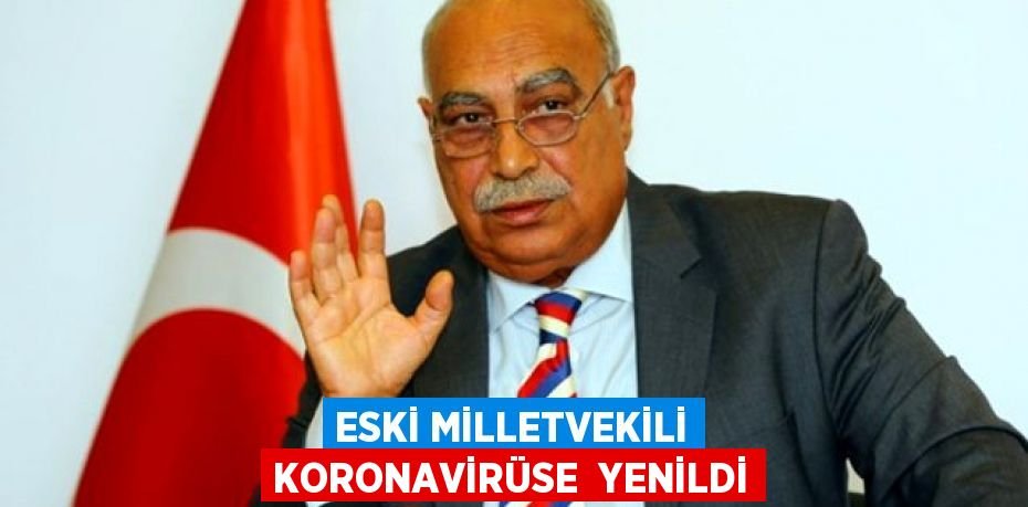 Eski milletvekili koronavirüse yenildi