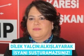 DİLEK YALÇIN:ALKIŞLAYARAK İSYANI SUSTURAMAZSINIZ!