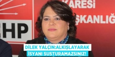 DİLEK YALÇIN:ALKIŞLAYARAK İSYANI SUSTURAMAZSINIZ!