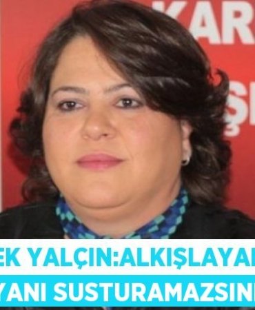 DİLEK YALÇIN:ALKIŞLAYARAK İSYANI SUSTURAMAZSINIZ!