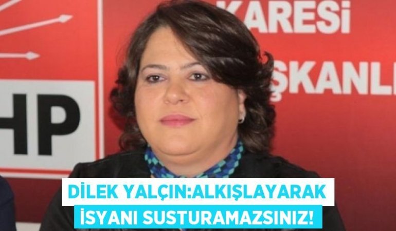 DİLEK YALÇIN:ALKIŞLAYARAK İSYANI SUSTURAMAZSINIZ!
