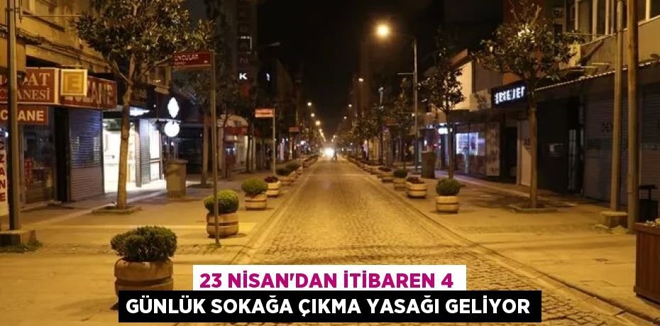 23 Nisan'dan itibaren 4 günlük sokağa çıkma yasağı geliyor