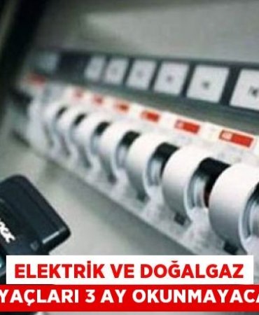 Elektrik ve doğalgaz sayaçları 3 ay okunmayacak