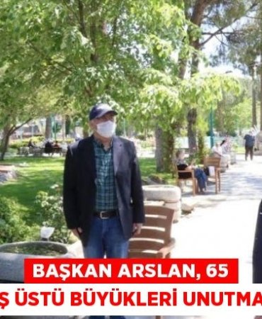 BAŞKAN ARSLAN, 65 YAŞ ÜSTÜ BÜYÜKLERİ UNUTMADI