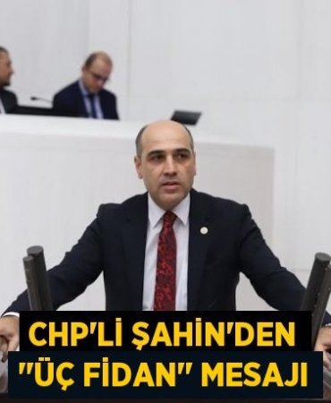 CHP’li ŞAHİN’den ‘’Üç Fidan’’ Mesajı