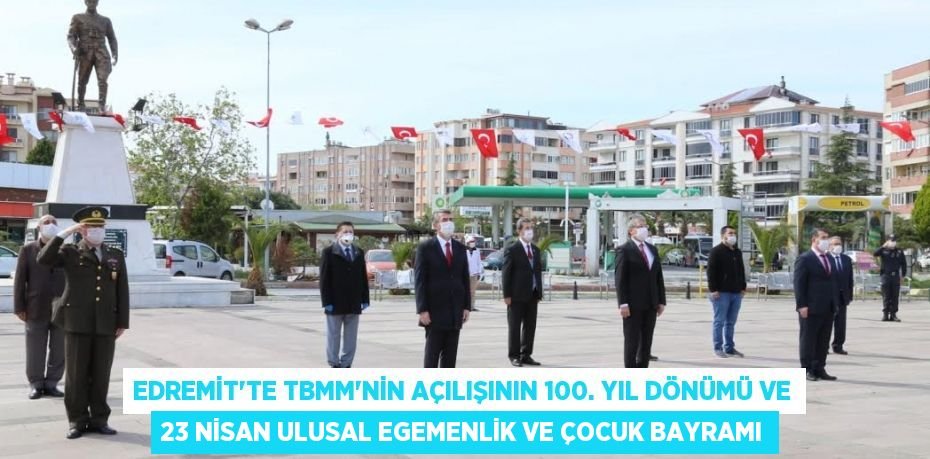 EDREMİT'TE TBMM'NİN AÇILIŞININ 100. YIL DÖNÜMÜ VE 23 NİSAN ULUSAL EGEMENLİK VE ÇOCUK BAYRAMI