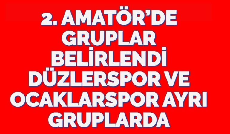 2. AMATÖR’DE GRUPLAR BELİRLENDİ DÜZLERSPOR VE OCAKLARSPOR AYRI GRUPLARDA