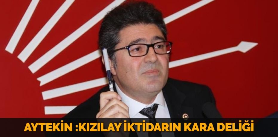 AYTEKİN :KIZILAY İKTİDARIN KARA DELİĞİ