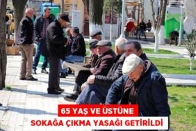 65 YAŞ VE ÜSTÜNE SOKAĞA ÇIKMA YASAĞI GETİRİLDİ