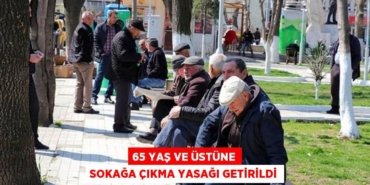 65 YAŞ VE ÜSTÜNE SOKAĞA ÇIKMA YASAĞI GETİRİLDİ