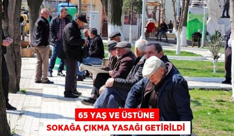 65 YAŞ VE ÜSTÜNE SOKAĞA ÇIKMA YASAĞI GETİRİLDİ