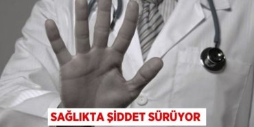 SAĞLIKTA ŞİDDET SÜRÜYOR