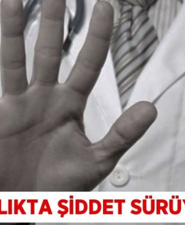 SAĞLIKTA ŞİDDET SÜRÜYOR