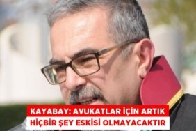 KAYABAY: Avukatlar için artık hiçbir şey eskisi olmayacaktır