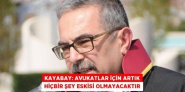 KAYABAY: Avukatlar için artık hiçbir şey eskisi olmayacaktır
