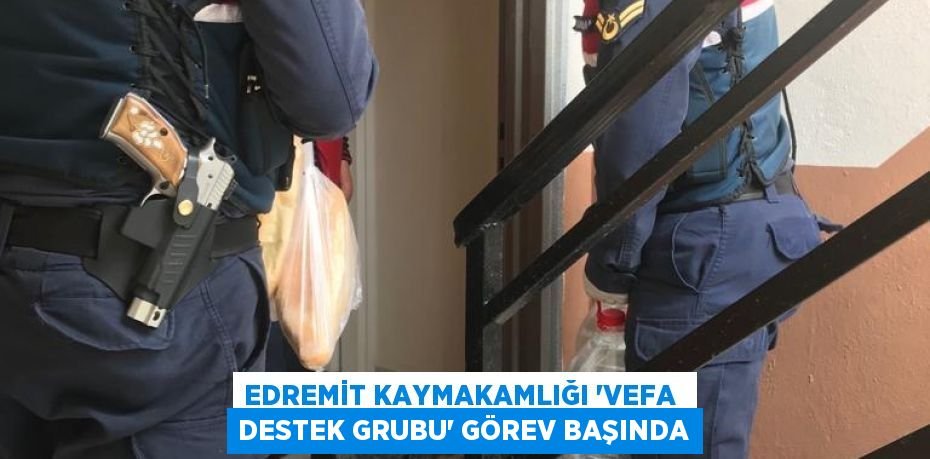 EDREMİT KAYMAKAMLIĞI “VEFA DESTEK GRUBU” GÖREV BAŞINDA