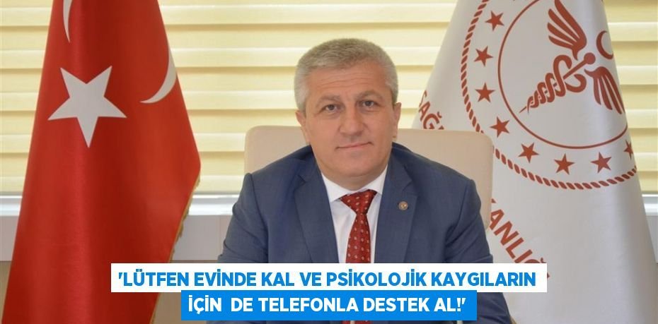 “LÜTFEN EVİNDE KAL VE PSİKOLOJİK KAYGILARIN İÇİN DE TELEFONLA DESTEK AL!”