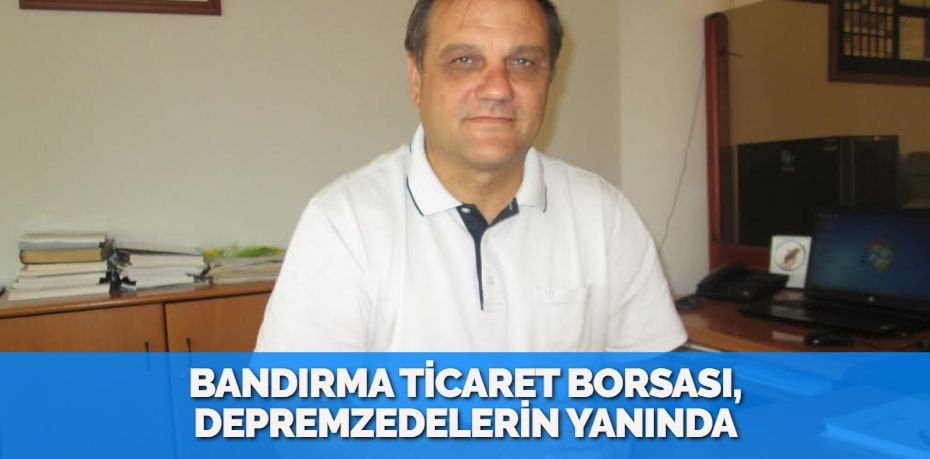 BANDIRMA TİCARET BORSASI, DEPREMZEDELERİN YANINDA