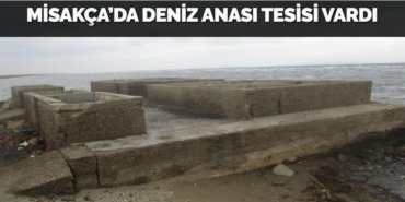 MİSAKÇA’DA DENİZ ANASI TESİSİ VARDI