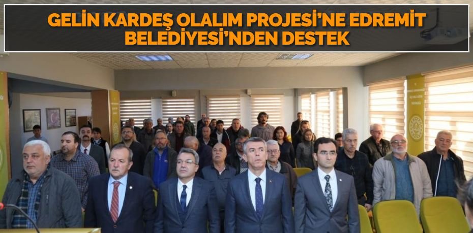 GELİN KARDEŞ OLALIM PROJESİ’NE EDREMİT BELEDİYESİ’NDEN DESTEK