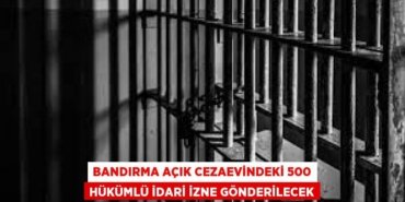 Bandırma açık cezaevindeki 500 hükümlü idari izne gönderilecek