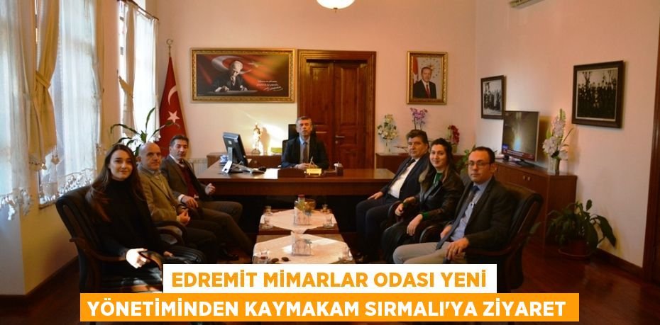 EDREMİT MİMARLAR ODASI YENİ YÖNETİMİNDEN KAYMAKAM SIRMALI’YA ZİYARET