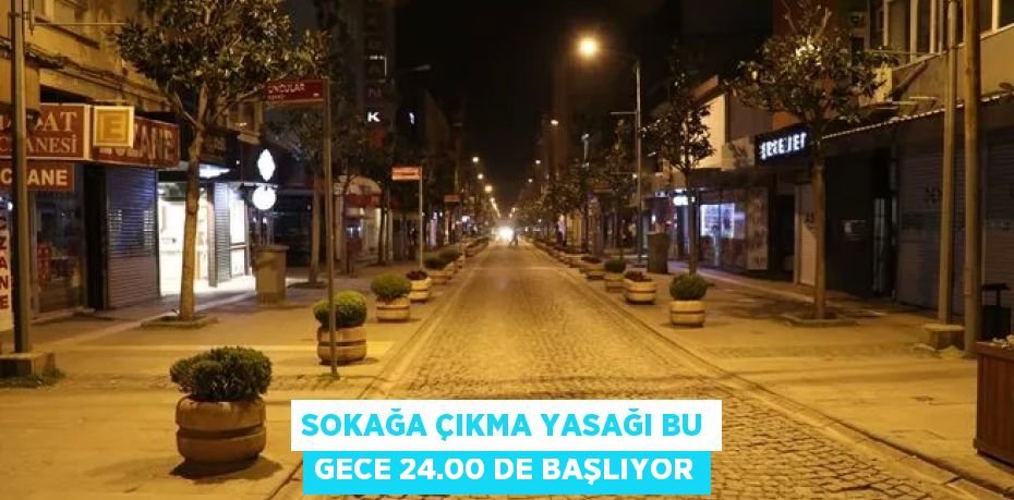 SOKAĞA ÇIKMA YASAĞI BU GECE 24.00 DE BAŞLIYOR