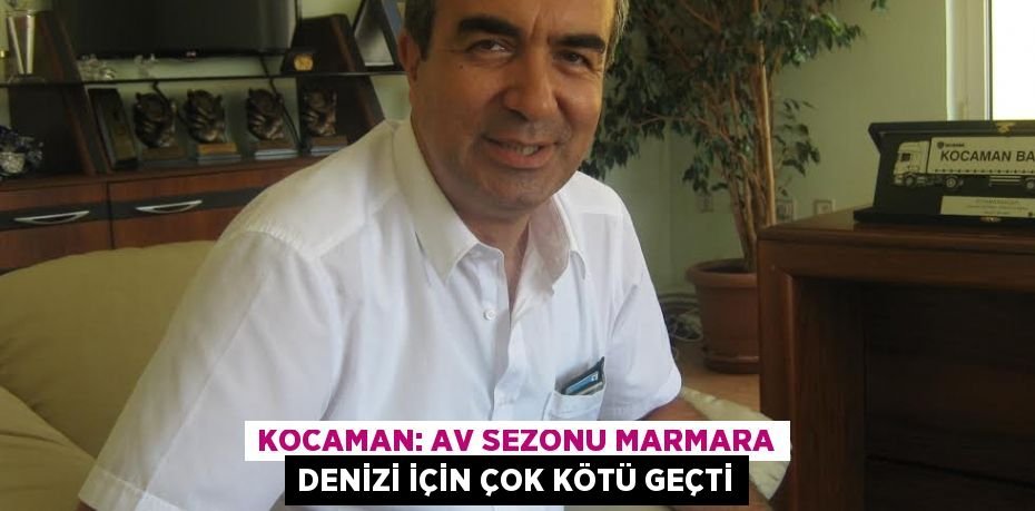 Kocaman: Av sezonu Marmara Denizi için çok kötü geçti