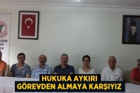 HUKUKA AYKIRI GÖREVDEN ALMAYA KARŞIYIZ