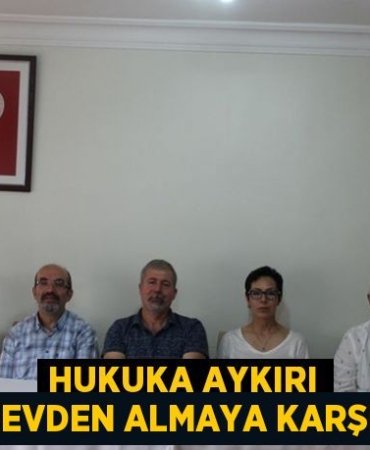 HUKUKA AYKIRI GÖREVDEN ALMAYA KARŞIYIZ