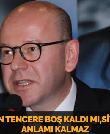 EVDE KAYNAYAN TENCERE BOŞ KALDI MI,SİYASETİN HİÇBİR ANLAMI KALMAZ