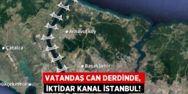 VATANDAŞ CAN DERDİNDE, İKTİDAR KANAL İSTANBUL!