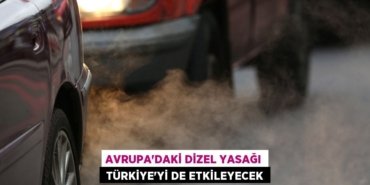 AVRUPA’DAKİ DİZEL YASAĞI TÜRKİYE’Yİ DE ETKİLEYECEK
