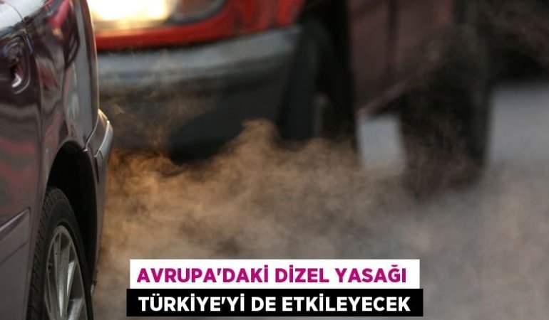AVRUPA’DAKİ DİZEL YASAĞI TÜRKİYE’Yİ DE ETKİLEYECEK
