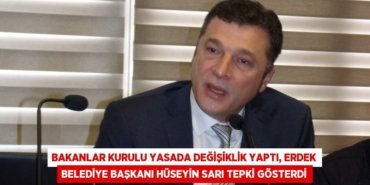 Bakanlar Kurulu yasada değişiklik yaptı, Erdek Belediye Başkanı Hüseyin Sarı tepki gösterdi