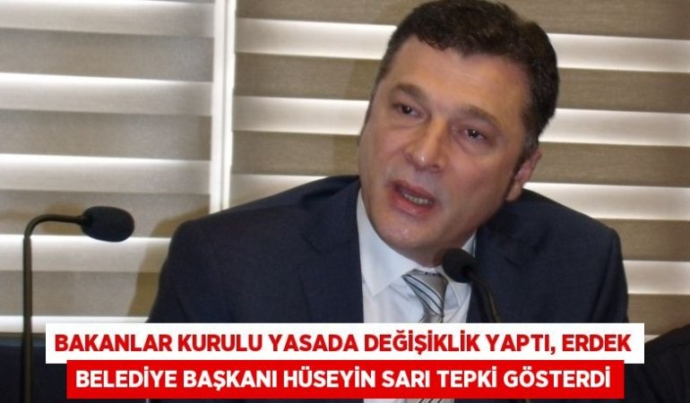 Bakanlar Kurulu yasada değişiklik yaptı, Erdek Belediye Başkanı Hüseyin Sarı tepki gösterdi