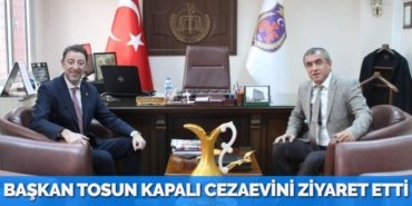 BAŞKAN TOSUN KAPALI CEZAEVİNİ ZİYARET ETTİ