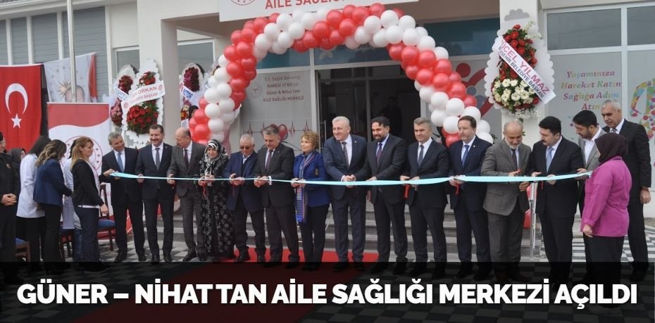 GÜNER – NİHAT TAN AİLE SAĞLIĞI MERKEZİ AÇILDI