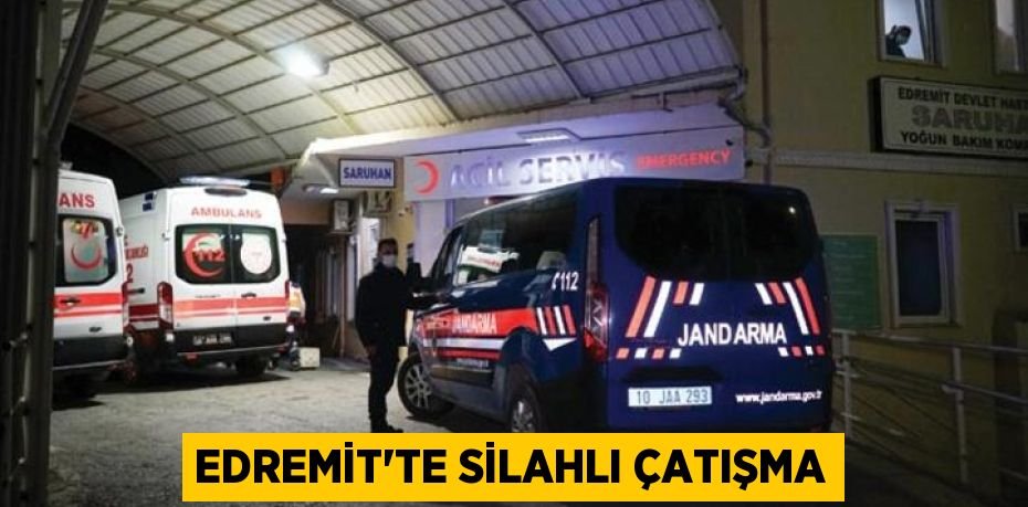 EDREMİT'TE SİLAHLI ÇATIŞMA