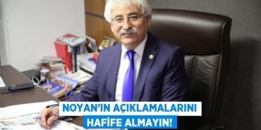 NOYAN’IN AÇIKLAMALARINI HAFİFE ALMAYIN!