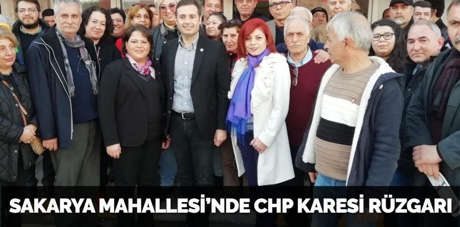 SAKARYA MAHALLESİ’NDE CHP KARESİ RÜZGARI